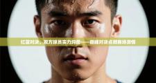 红蓝对决，双方球员实力均衡——巅峰对决点燃赛场激情