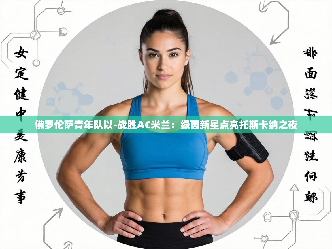 佛罗伦萨青年队以-战胜AC米兰:绿茵新星点亮托斯卡纳之夜 第1张